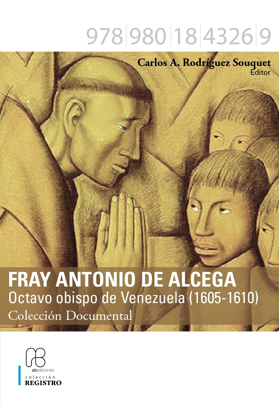 FRAY ANTONIO DE ALCEGA OCTAVO OBISPO DE VENEZUELA (1605-1610) COLECCIÓN DOCUMENTAL